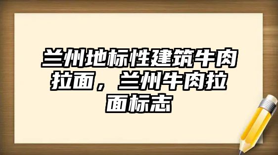 蘭州地標性建筑牛肉拉面，蘭州牛肉拉面標志