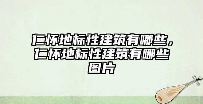 仁懷地標性建筑有哪些，仁懷地標性建筑有哪些圖片