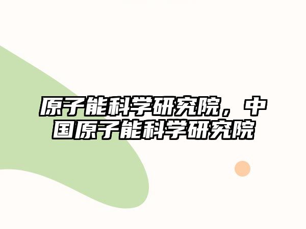 原子能科學研究院，中國原子能科學研究院